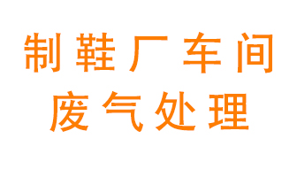 鞋廠車間產(chǎn)生的廢氣改怎么處理？