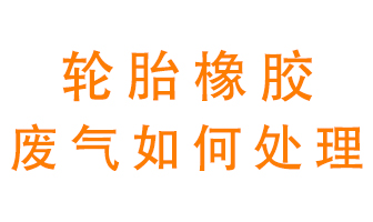輪胎橡膠廢氣怎么處理？