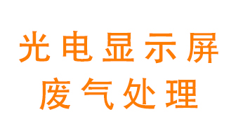 光電顯示屏行業(yè)生產(chǎn)時(shí)產(chǎn)生的廢氣該如何處理？